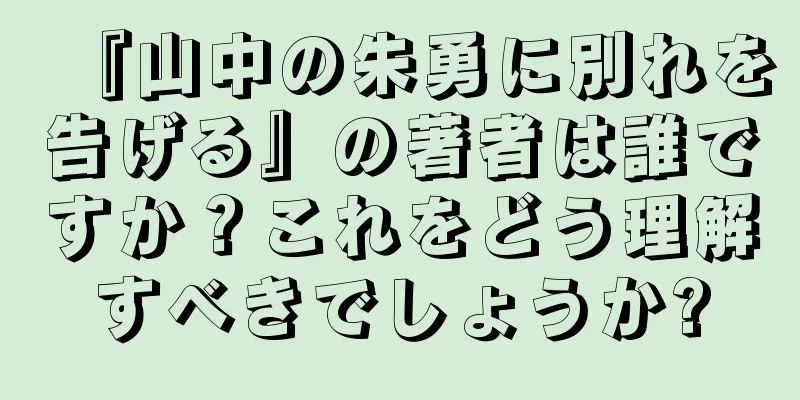 『山中の朱勇に別れを告げる』の著者は誰ですか？これをどう理解すべきでしょうか?