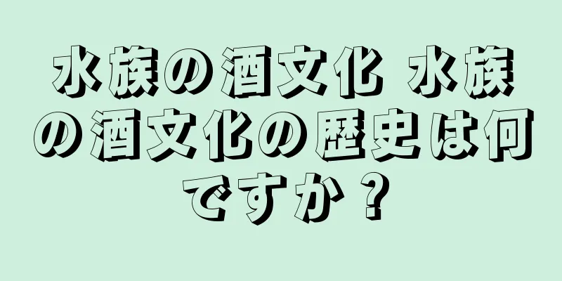 水族の酒文化 水族の酒文化の歴史は何ですか？