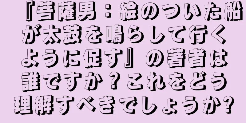 『菩薩男：絵のついた船が太鼓を鳴らして行くように促す』の著者は誰ですか？これをどう理解すべきでしょうか?