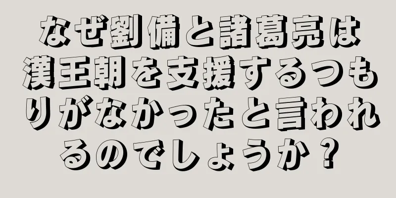 なぜ劉備と諸葛亮は漢王朝を支援するつもりがなかったと言われるのでしょうか？