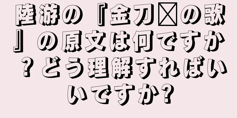 陸游の『金刀剑の歌』の原文は何ですか？どう理解すればいいですか?