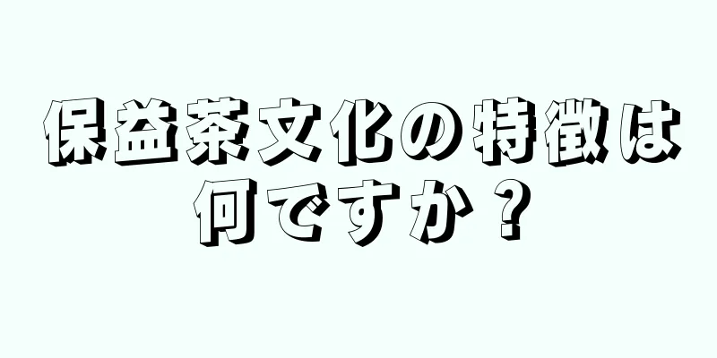 保益茶文化の特徴は何ですか？