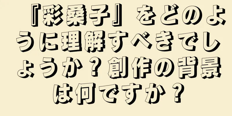 『彩桑子』をどのように理解すべきでしょうか？創作の背景は何ですか？