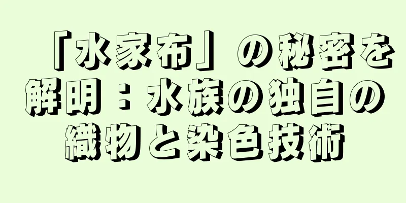 「水家布」の秘密を解明：水族の独自の織物と染色技術