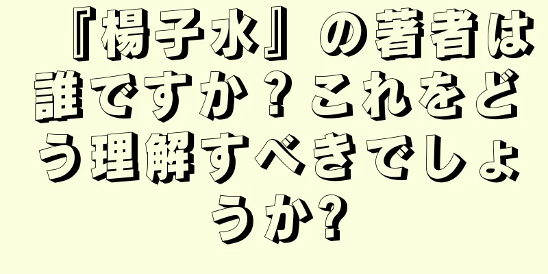 『楊子水』の著者は誰ですか？これをどう理解すべきでしょうか?