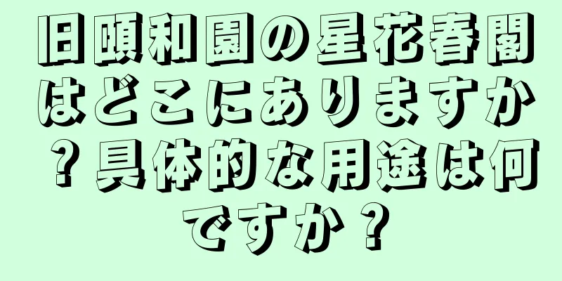 旧頤和園の星花春閣はどこにありますか？具体的な用途は何ですか？
