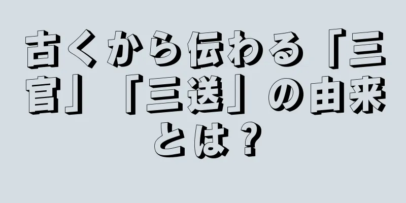 古くから伝わる「三官」「三送」の由来とは？