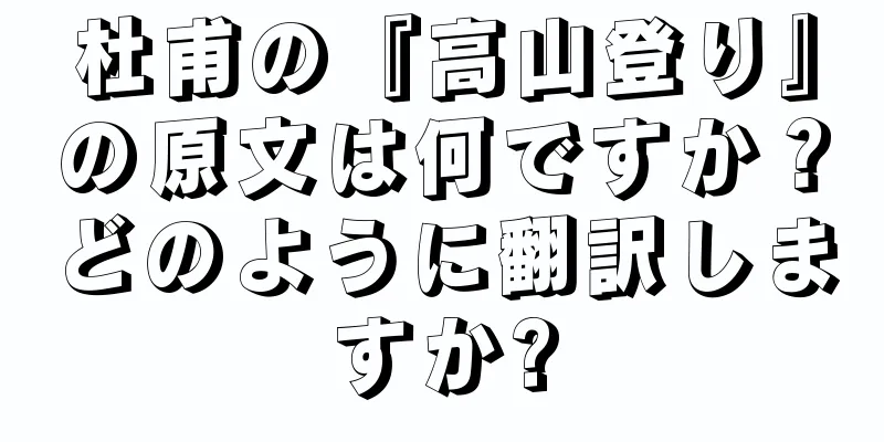 杜甫の『高山登り』の原文は何ですか？どのように翻訳しますか?