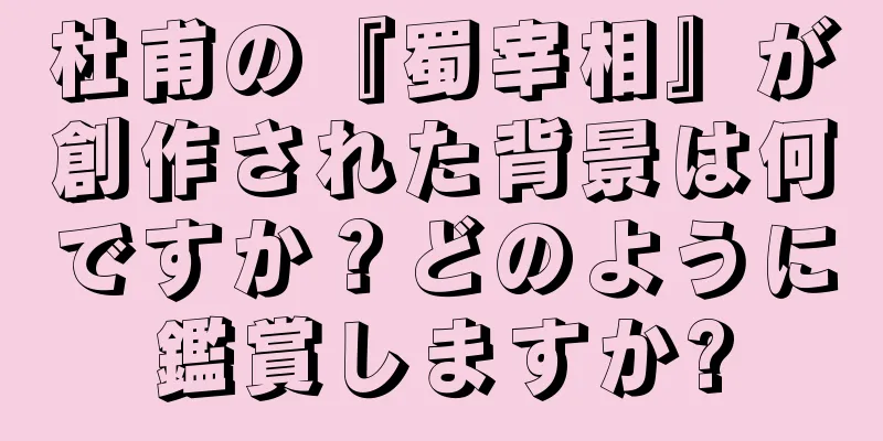 杜甫の『蜀宰相』が創作された背景は何ですか？どのように鑑賞しますか?