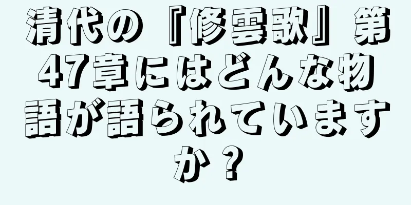 清代の『修雲歌』第47章にはどんな物語が語られていますか？