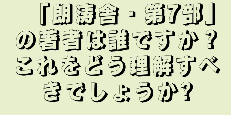 「朗涛舎・第7部」の著者は誰ですか？これをどう理解すべきでしょうか?