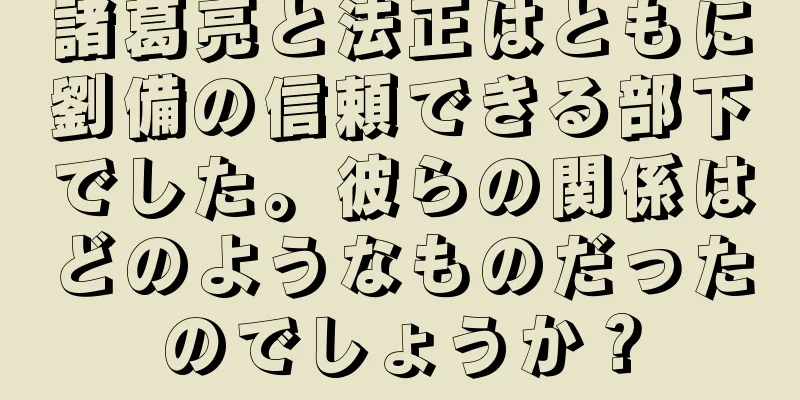 諸葛亮と法正はともに劉備の信頼できる部下でした。彼らの関係はどのようなものだったのでしょうか？