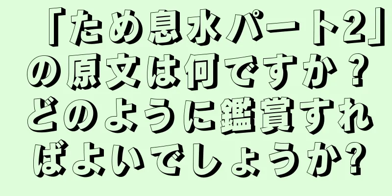 「ため息水パート2」の原文は何ですか？どのように鑑賞すればよいでしょうか?