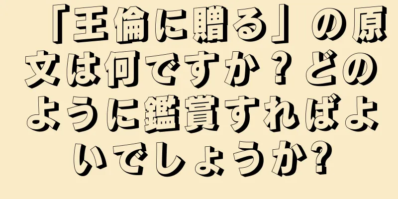 「王倫に贈る」の原文は何ですか？どのように鑑賞すればよいでしょうか?