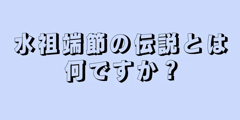 水祖端節の伝説とは何ですか？