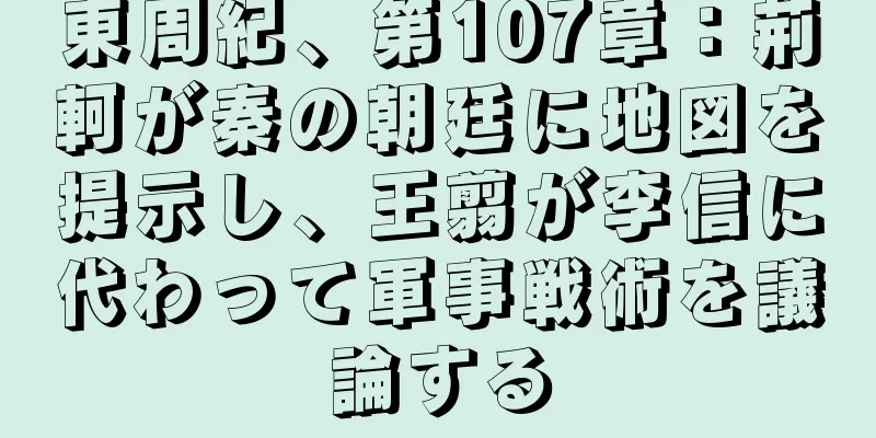 東周紀、第107章：荊軻が秦の朝廷に地図を提示し、王翦が李信に代わって軍事戦術を議論する