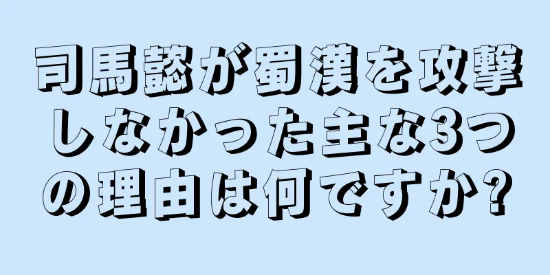司馬懿が蜀漢を攻撃しなかった主な3つの理由は何ですか?