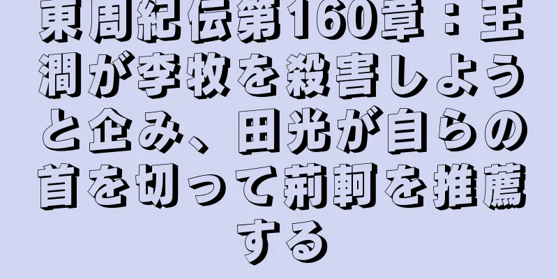 東周紀伝第160章：王澗が李牧を殺害しようと企み、田光が自らの首を切って荊軻を推薦する
