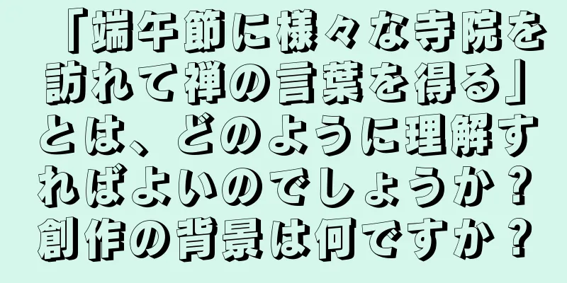 「端午節に様々な寺院を訪れて禅の言葉を得る」とは、どのように理解すればよいのでしょうか？創作の背景は何ですか？