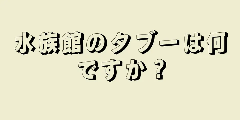 水族館のタブーは何ですか？