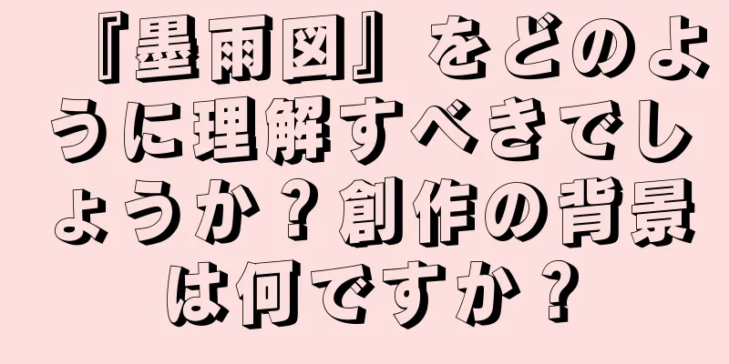 『墨雨図』をどのように理解すべきでしょうか？創作の背景は何ですか？