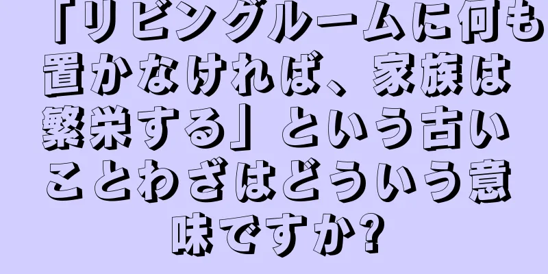 「リビングルームに何も置かなければ、家族は繁栄する」という古いことわざはどういう意味ですか?