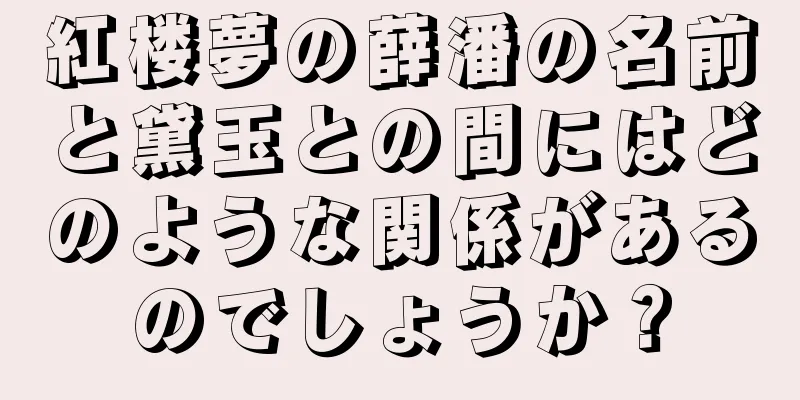紅楼夢の薛潘の名前と黛玉との間にはどのような関係があるのでしょうか？