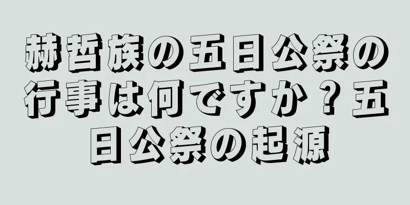 赫哲族の五日公祭の行事は何ですか？五日公祭の起源