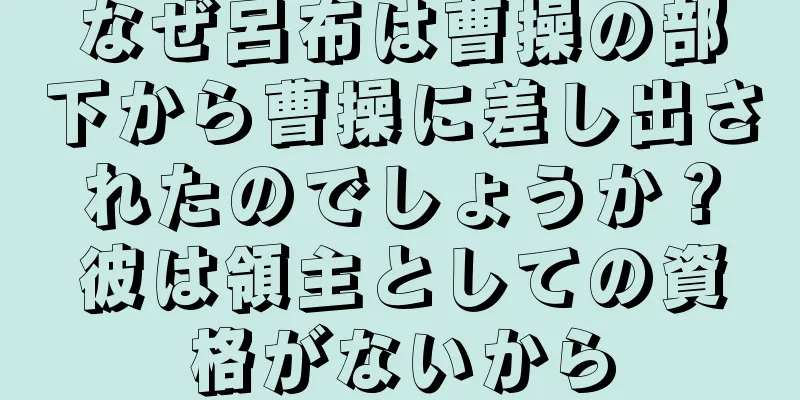 なぜ呂布は曹操の部下から曹操に差し出されたのでしょうか？彼は領主としての資格がないから