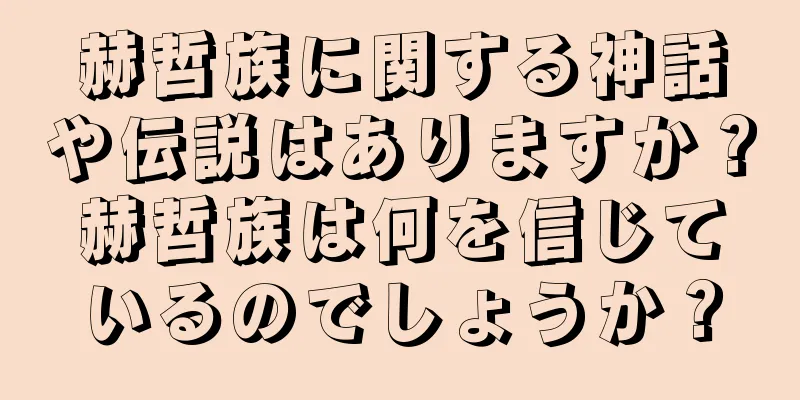 赫哲族に関する神話や伝説はありますか？赫哲族は何を信じているのでしょうか？