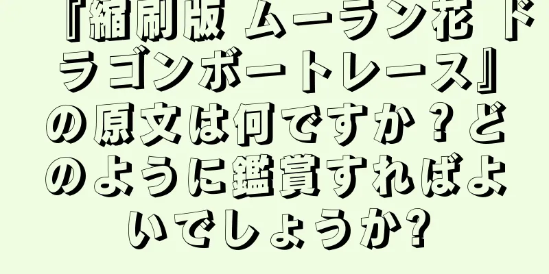 『縮刷版 ムーラン花 ドラゴンボートレース』の原文は何ですか？どのように鑑賞すればよいでしょうか?