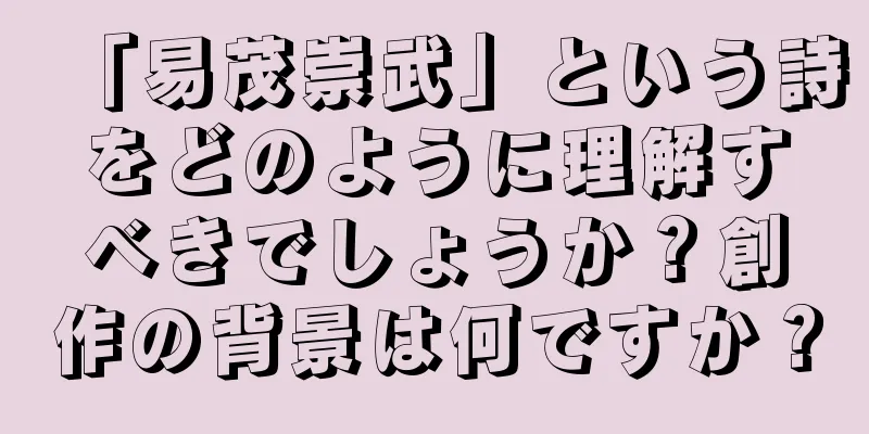 「易茂崇武」という詩をどのように理解すべきでしょうか？創作の背景は何ですか？