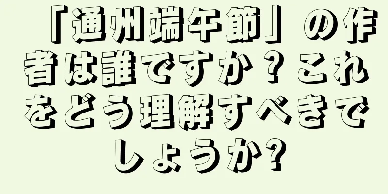 「通州端午節」の作者は誰ですか？これをどう理解すべきでしょうか?