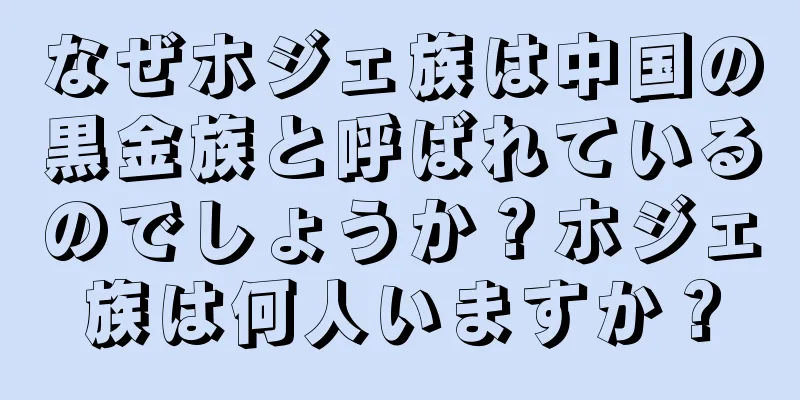なぜホジェ族は中国の黒金族と呼ばれているのでしょうか？ホジェ族は何人いますか？