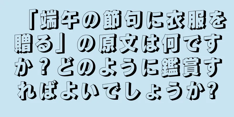 「端午の節句に衣服を贈る」の原文は何ですか？どのように鑑賞すればよいでしょうか?