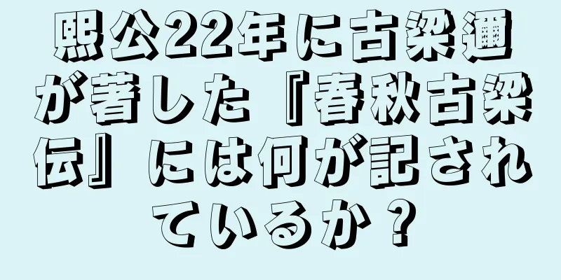 熙公22年に古梁邇が著した『春秋古梁伝』には何が記されているか？