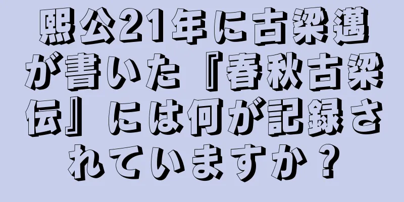 熙公21年に古梁邁が書いた『春秋古梁伝』には何が記録されていますか？