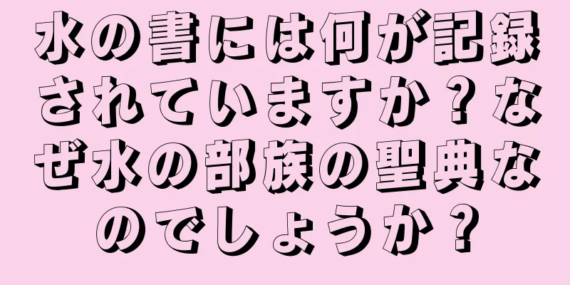 水の書には何が記録されていますか？なぜ水の部族の聖典なのでしょうか？