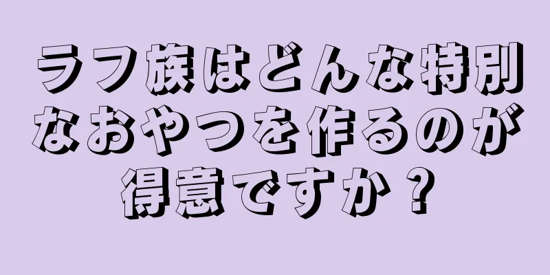 ラフ族はどんな特別なおやつを作るのが得意ですか？