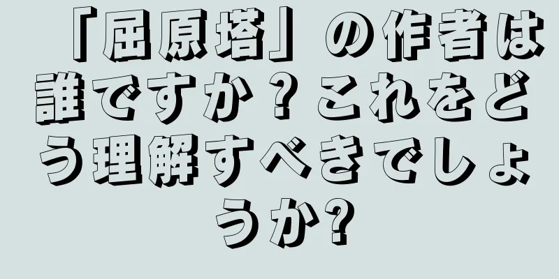 「屈原塔」の作者は誰ですか？これをどう理解すべきでしょうか?