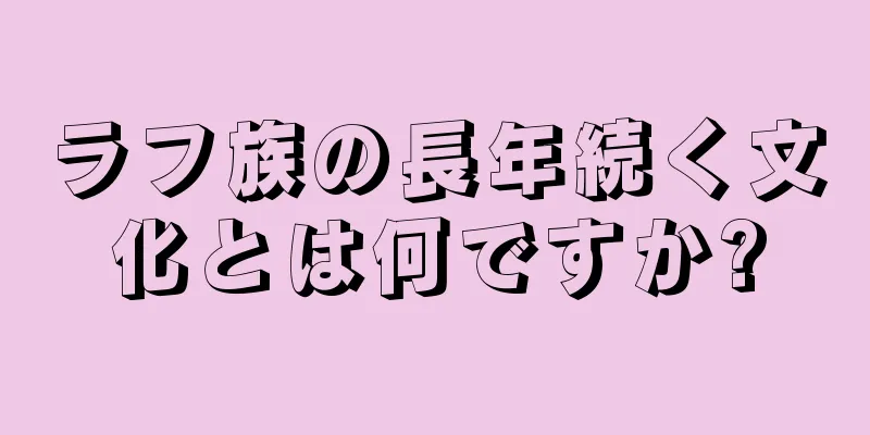 ラフ族の長年続く文化とは何ですか?