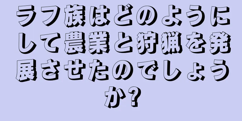 ラフ族はどのようにして農業と狩猟を発展させたのでしょうか?