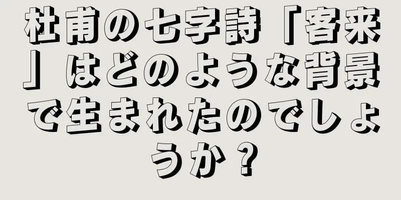 杜甫の七字詩「客来」はどのような背景で生まれたのでしょうか？