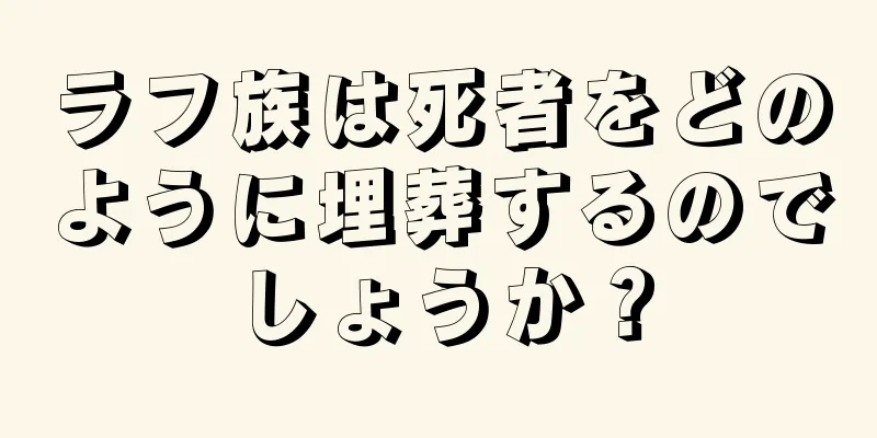 ラフ族は死者をどのように埋葬するのでしょうか？