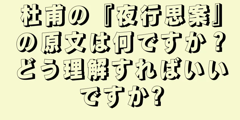 杜甫の『夜行思案』の原文は何ですか？どう理解すればいいですか?