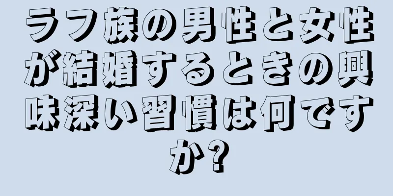 ラフ族の男性と女性が結婚するときの興味深い習慣は何ですか?