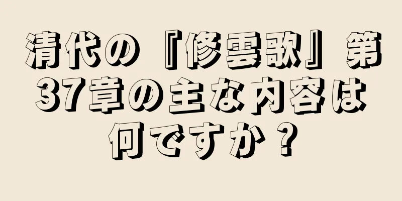 清代の『修雲歌』第37章の主な内容は何ですか？