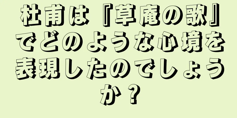 杜甫は『草庵の歌』でどのような心境を表現したのでしょうか？