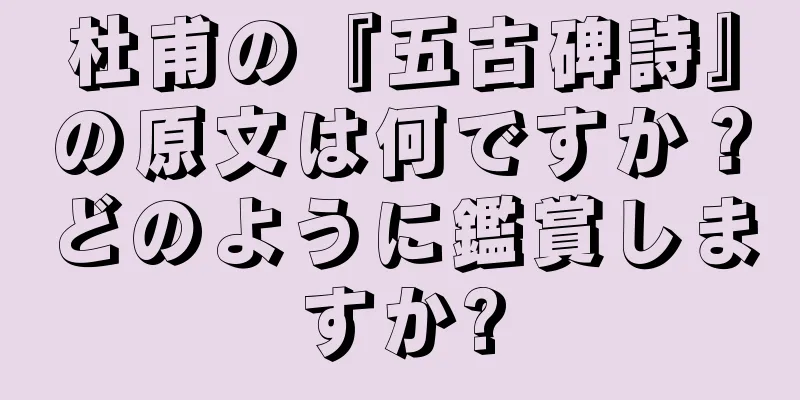 杜甫の『五古碑詩』の原文は何ですか？どのように鑑賞しますか?