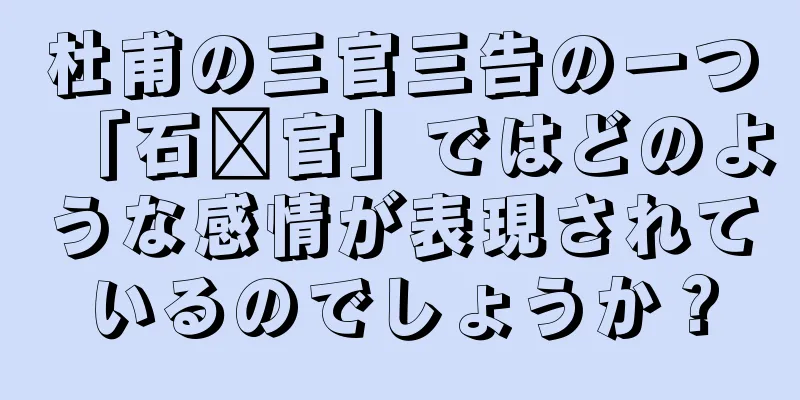 杜甫の三官三告の一つ「石郝官」ではどのような感情が表現されているのでしょうか？
